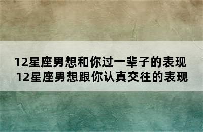 12星座男想和你过一辈子的表现 12星座男想跟你认真交往的表现